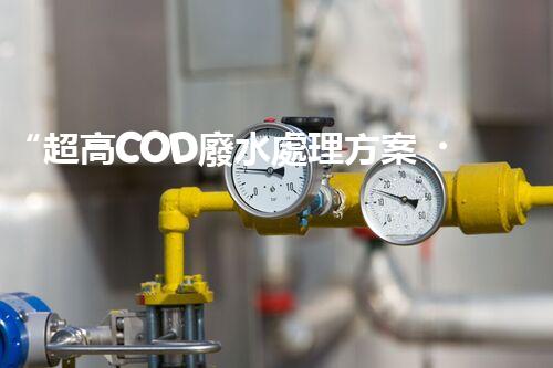 “超高COD廢水處理方案，綠色環(huán)保新篇章”